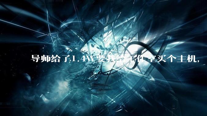 导师给了1.4W要我给工作室买个主机，是整机还是自己配？