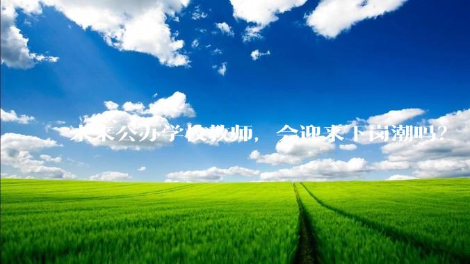未来公办学校教师，会迎来下岗潮吗？