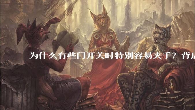 为什么有些门开关时特别容易夹手？背后的设计缺陷可能有哪些？