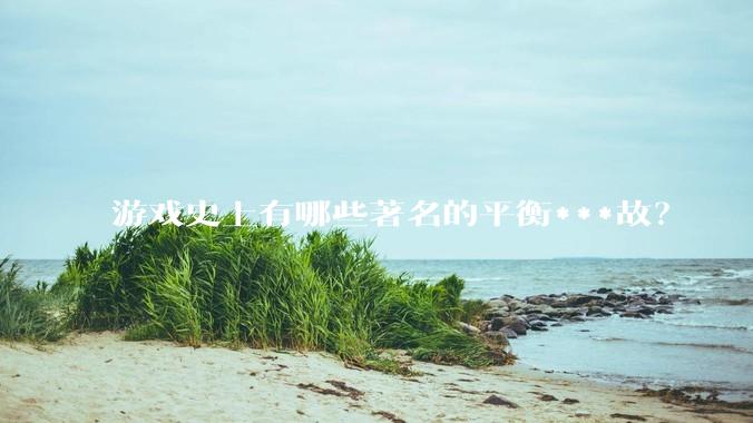 游戏史上有哪些著名的平衡***故？