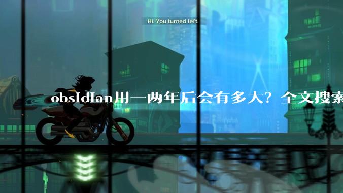 obsidian用一两年后会有多大？全文搜索还快吗？