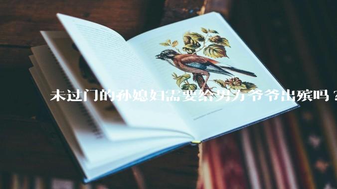 未过门的孙媳妇需要给男方爷爷出殡吗?